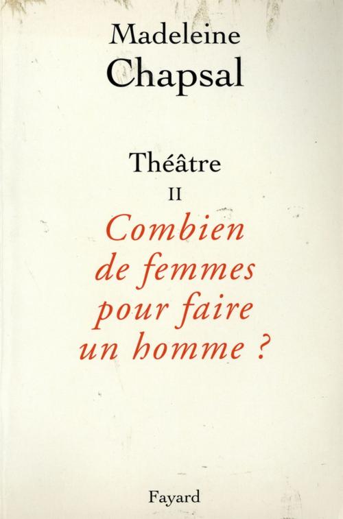 Cover of the book Théâtre II Combien de femmes pour faire un homme ? by Madeleine Chapsal, Fayard