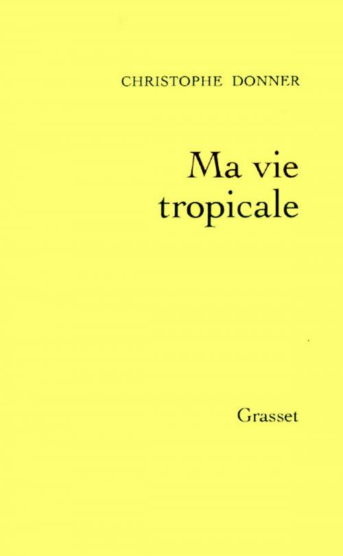 Cover of the book Ma vie tropicale by Christophe Donner, Grasset