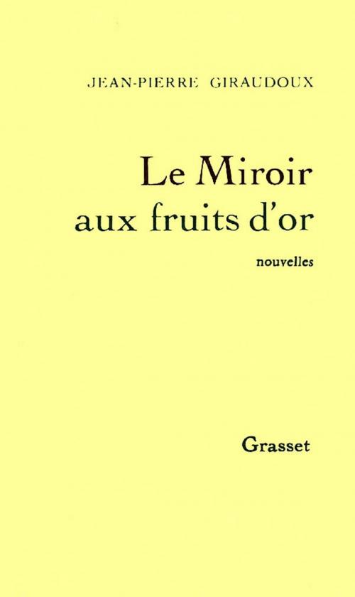 Cover of the book Le miroir aux fruits d'or by Jean-Pierre Giraudoux, Grasset