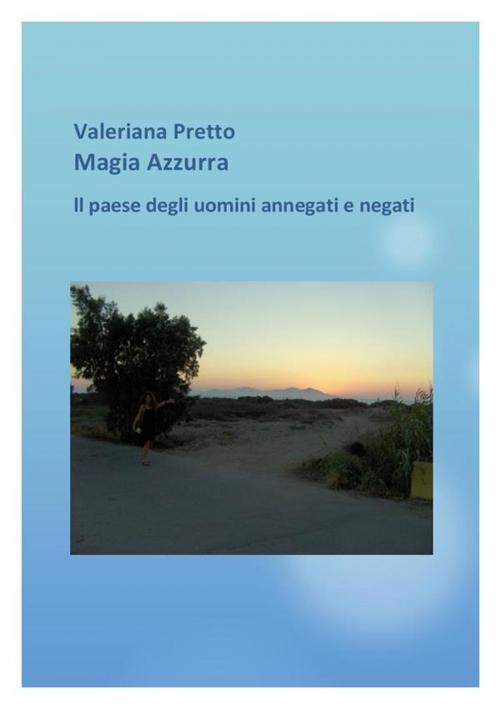 Cover of the book Magia Azzurra Il Paese degli uomini negati e annegati by Valeriana Pretto, Valeriana Pretto