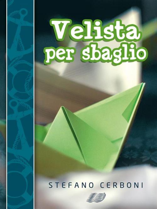 Cover of the book Velista per sbaglio: Per chi ha deciso di iniziarsi ai piaceri di un weekend in barca a vela by Stefano Cerboni, Stefano Cerboni