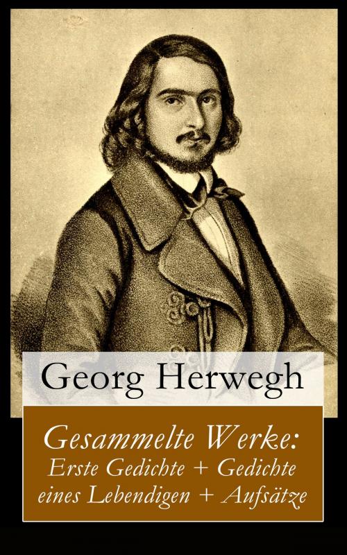 Cover of the book Gesammelte Werke: Erste Gedichte + Gedichte eines Lebendigen + Aufsätze by Georg Herwegh, e-artnow
