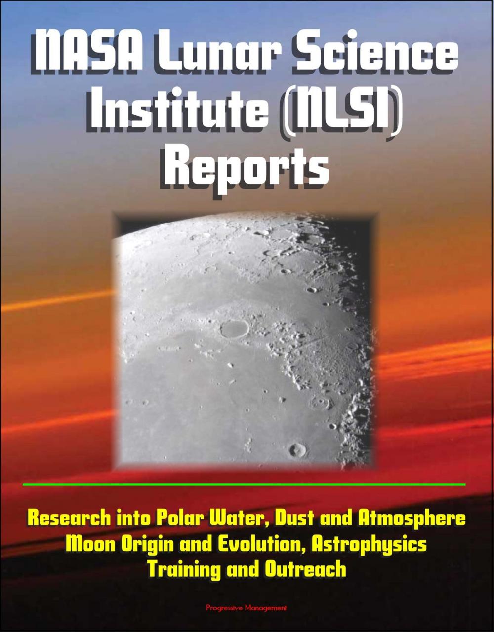 Big bigCover of NASA Lunar Science Institute (NLSI) Reports - Research into Polar Water, Dust and Atmosphere, Moon Origin and Evolution, Astrophysics, Training and Outreach