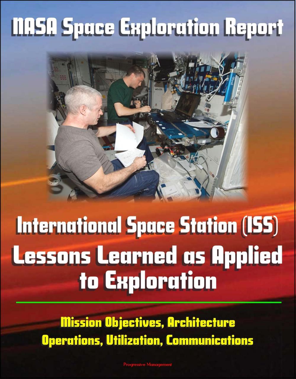 Big bigCover of NASA Space Exploration Report: International Space Station (ISS) - Lessons Learned as Applied to Exploration - Mission Objectives, Architecture, Operations, Utilization, Communications