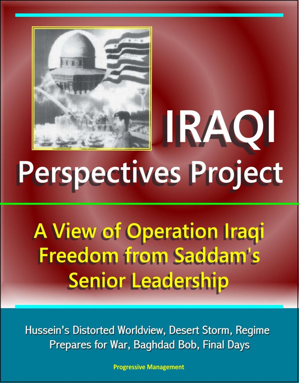 Big bigCover of Iraqi Perspectives Project: A View of Operation Iraqi Freedom from Saddam's Senior Leadership - Hussein's Distorted Worldview, Desert Storm, Regime Prepares for War, Baghdad Bob, Final Days