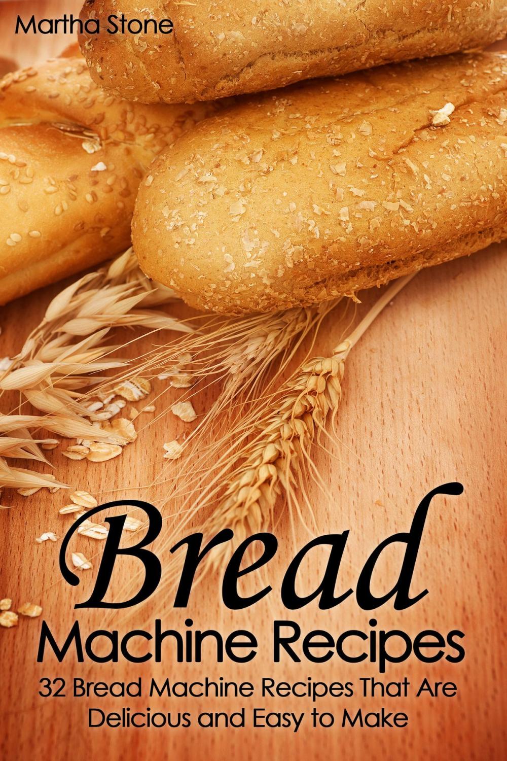 Big bigCover of Bread Machine Recipes: 32 Bread Machine Recipes That Are Delicious and Easy to Make