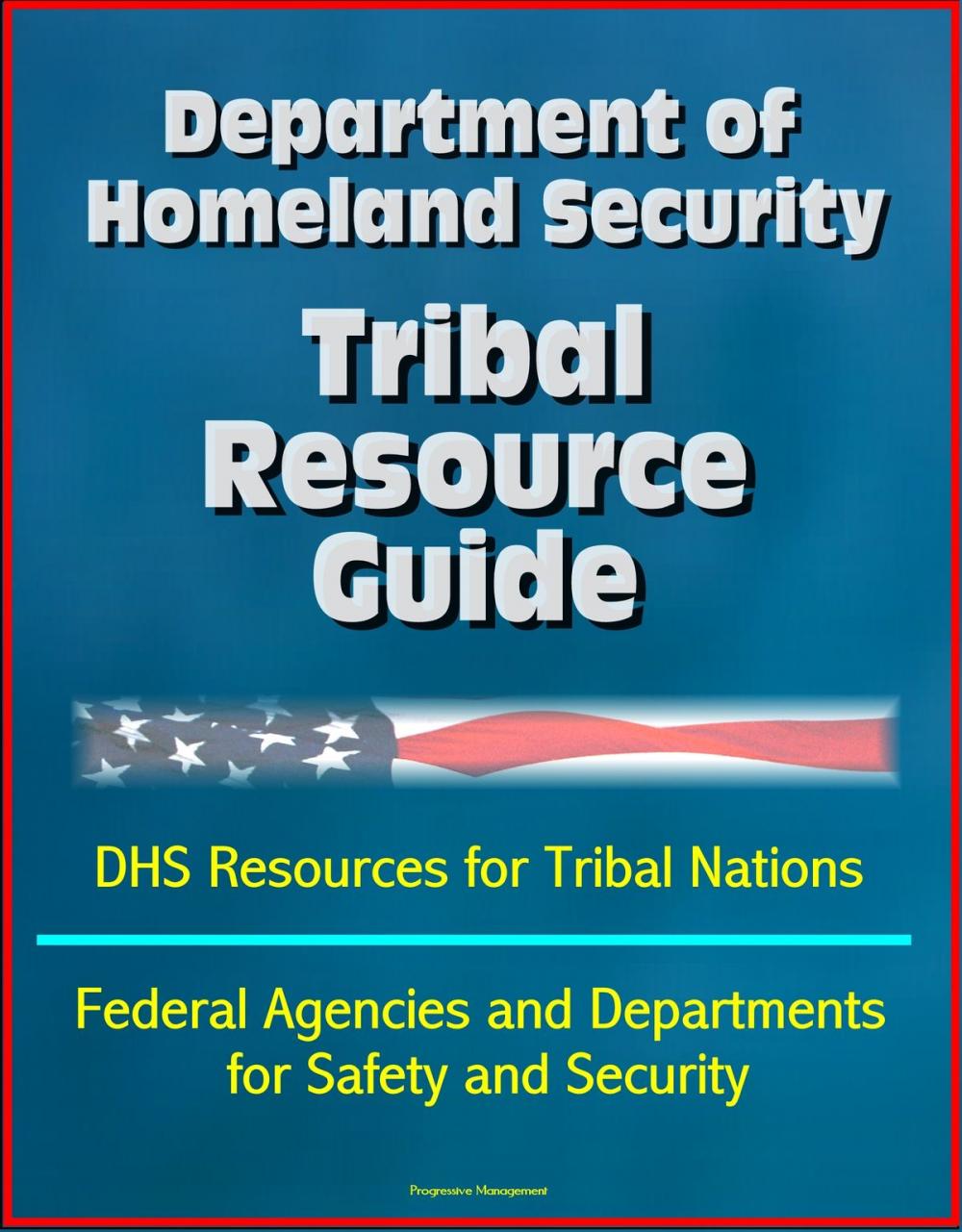 Big bigCover of Department of Homeland Security Tribal Resource Guide: DHS Resources for Tribal Nations, Federal Agencies and Departments for Safety and Security