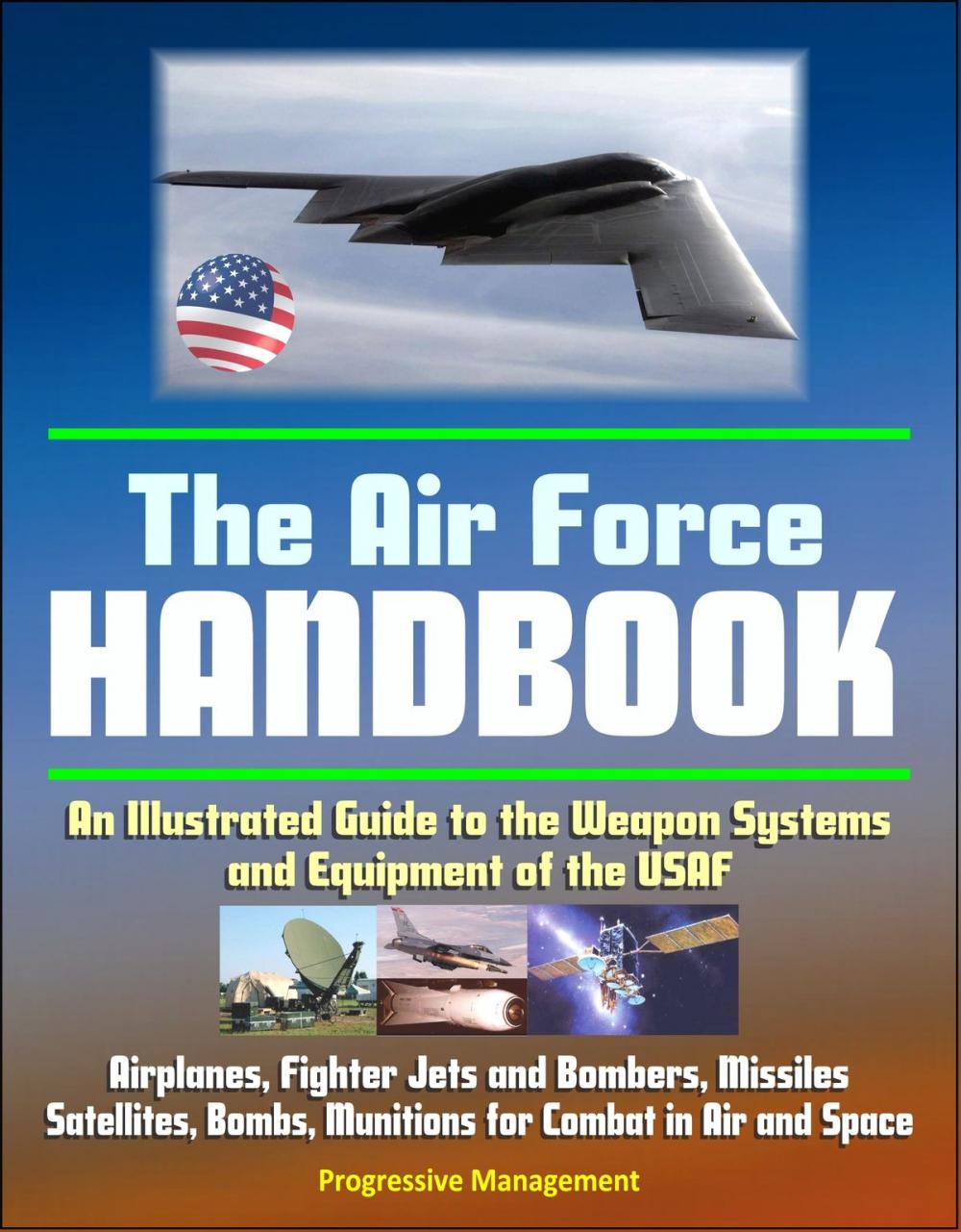 Big bigCover of The Air Force Handbook: An Illustrated Guide to the Weapon Systems and Equipment of the USAF, Airplanes, Fighter Jets and Bombers, Missiles, Satellites, Bombs, Munitions for Combat in Air and Space