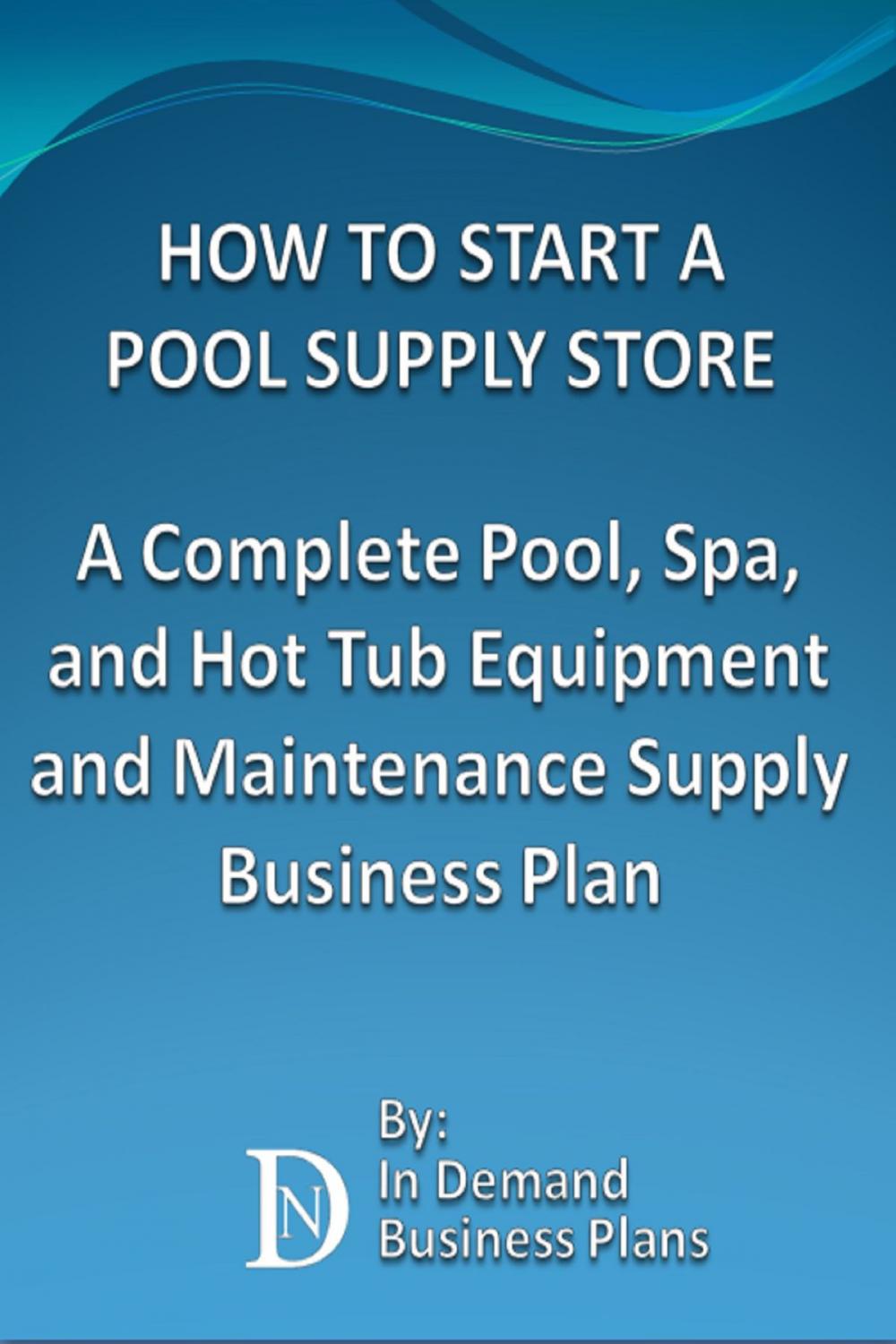 Big bigCover of How To Start A Pool Supply Store: A Complete Pool, Spa, and Hot Tub Equipment and Maintenance Supply Business Plan