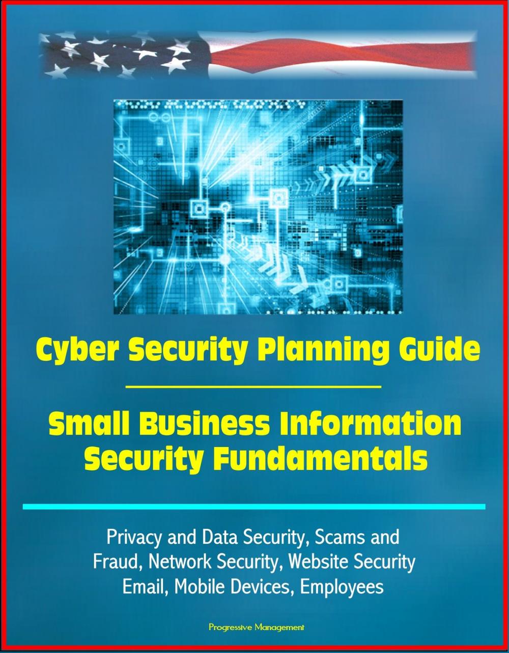 Big bigCover of Cyber Security Planning Guide, Small Business Information Security Fundamentals: Privacy and Data Security, Scams and Fraud, Network Security, Website Security, Email, Mobile Devices, Employees