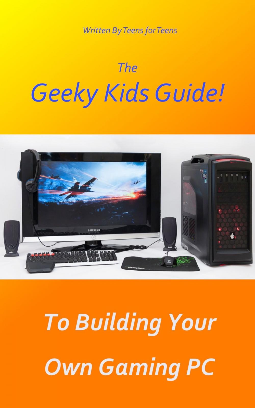 Big bigCover of The Geeky Kids Guide! To Building Your Own Gaming PC