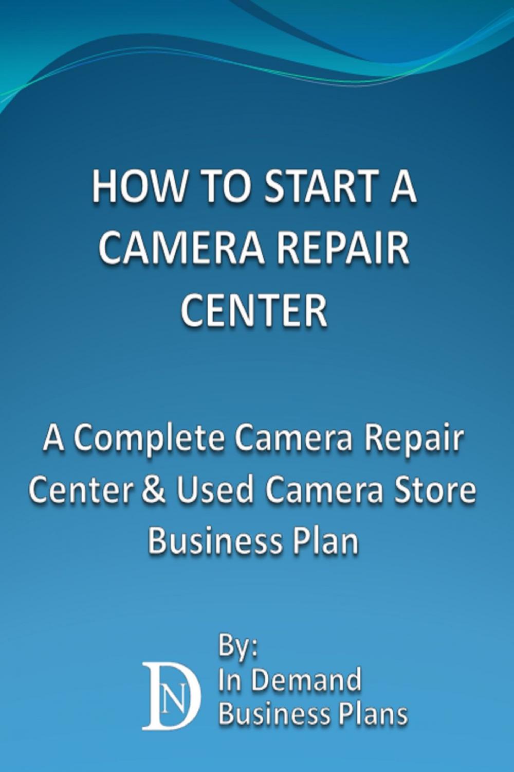 Big bigCover of How To Start A Camera Repair Center: A Complete Camera Repair Center & Used Camera Store Business Plan