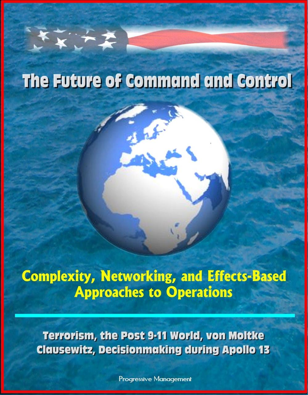 Big bigCover of The Future of Command and Control: Complexity, Networking, and Effects-Based Approaches to Operations - Terrorism, the Post 9-11 World, von Moltke, Clausewitz, Decisionmaking during Apollo 13