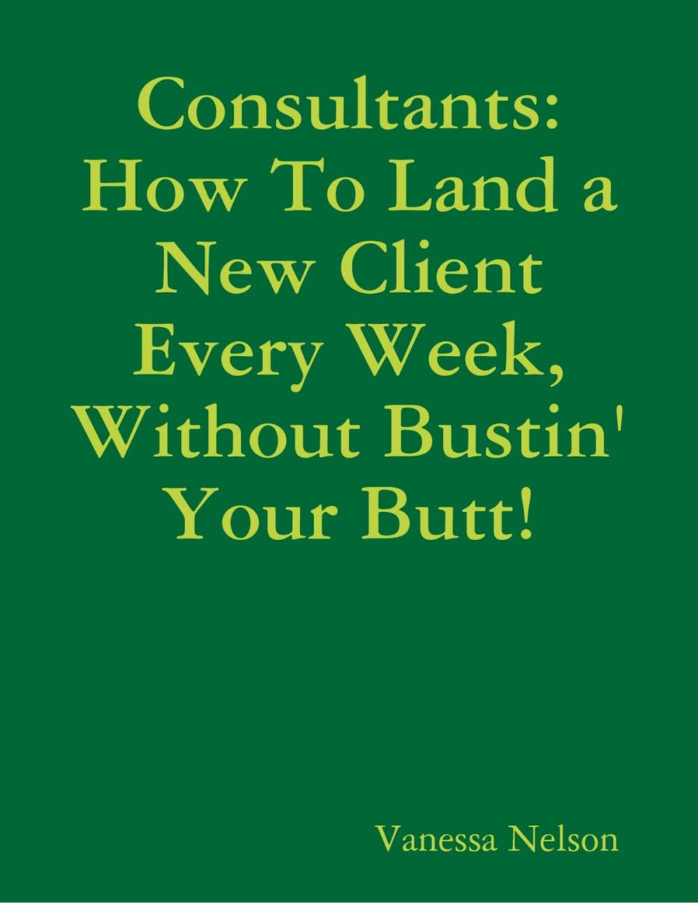 Big bigCover of Consultants: How to Land a New Client Every Week, Without Bustin' Your Butt!