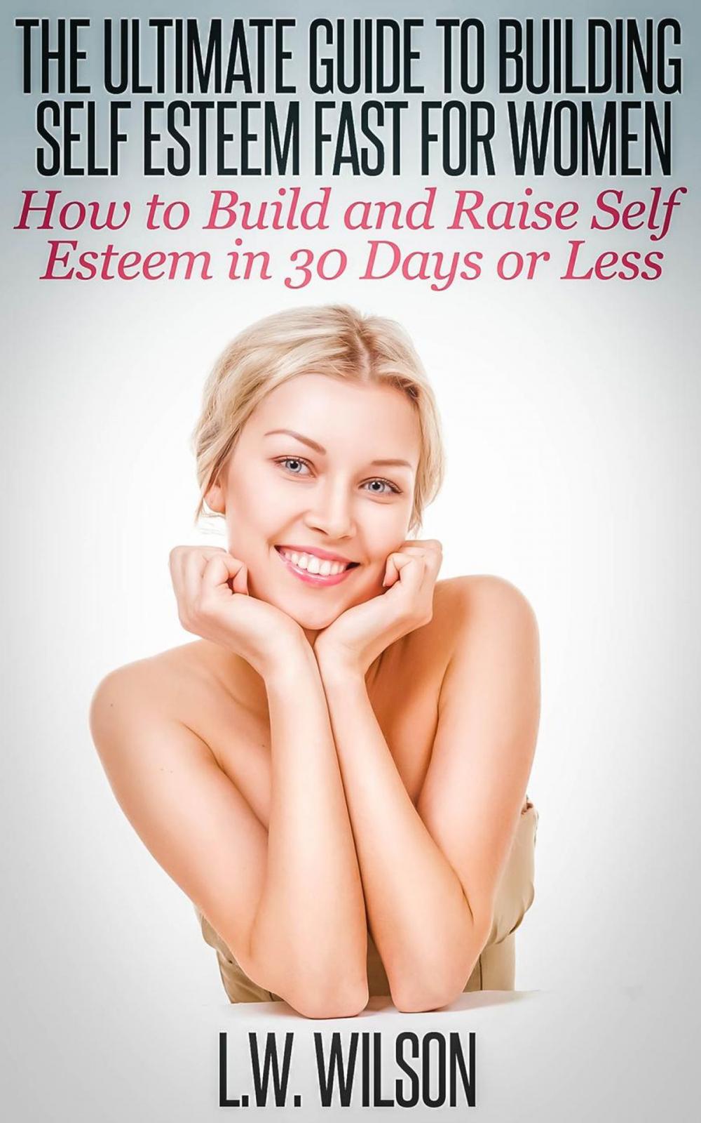 Big bigCover of The Ultimate Guide To Building Self Esteem Fast for Women - How to Build and Raise Self Esteem in 30 Days or Less