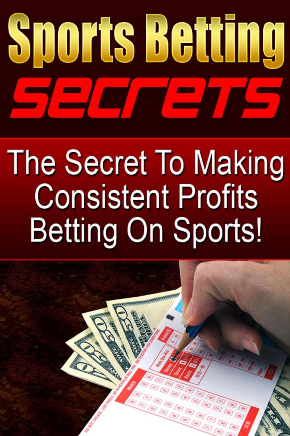 Big bigCover of The Secret To Making Consistent Profits Betting On Sports