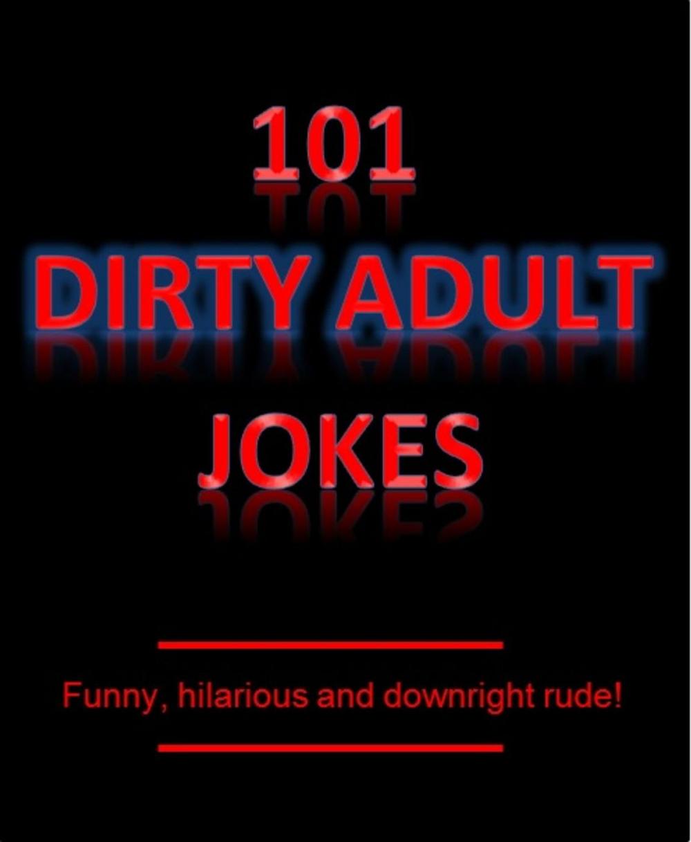 Big bigCover of 101 Dirty Adult Jokes! - Funny, hilarious and downright rude!