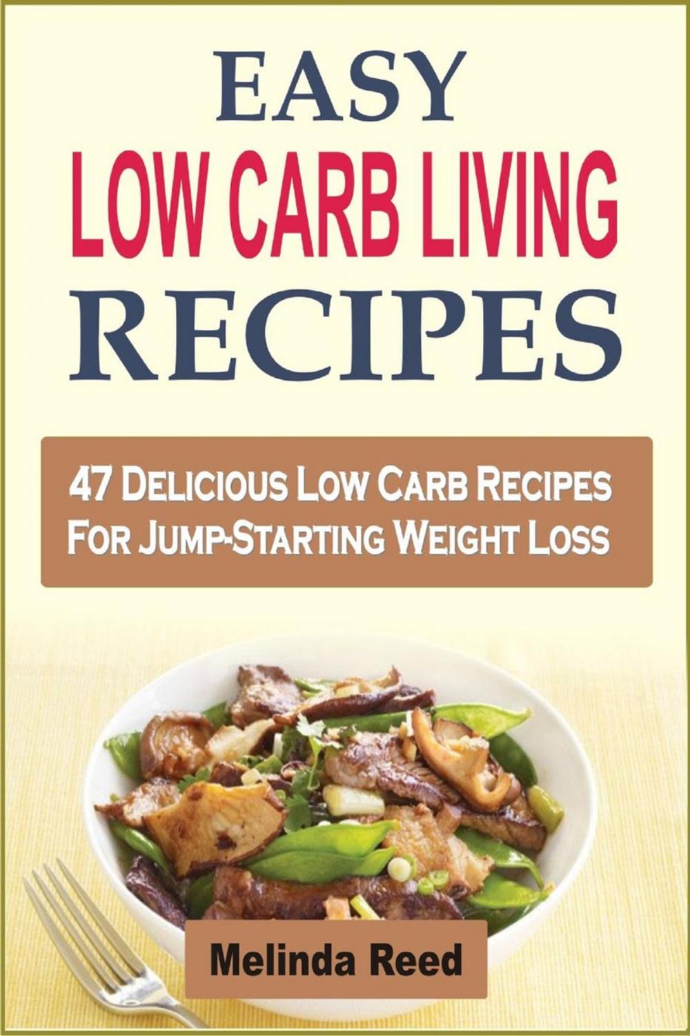 Big bigCover of Easy Low Carb Living Recipes: 47 Delicious Low Carb Recipes For Jump-Starting Weight Loss