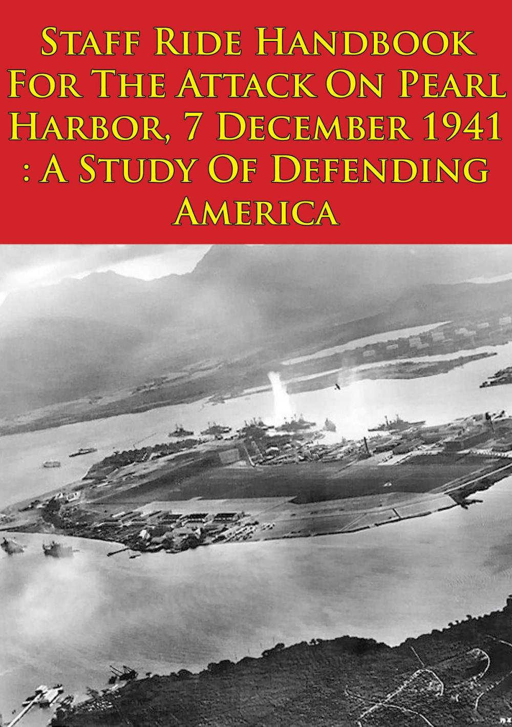 Big bigCover of Staff Ride Handbook For The Attack On Pearl Harbor, 7 December 1941 : A Study Of Defending America [Illustrated Edition]