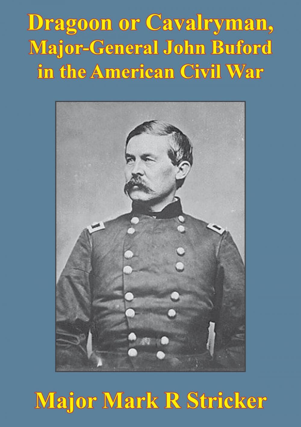 Big bigCover of Dragoon Or Cavalryman, Major General John Buford In The American Civil War [Illustrated Edition]