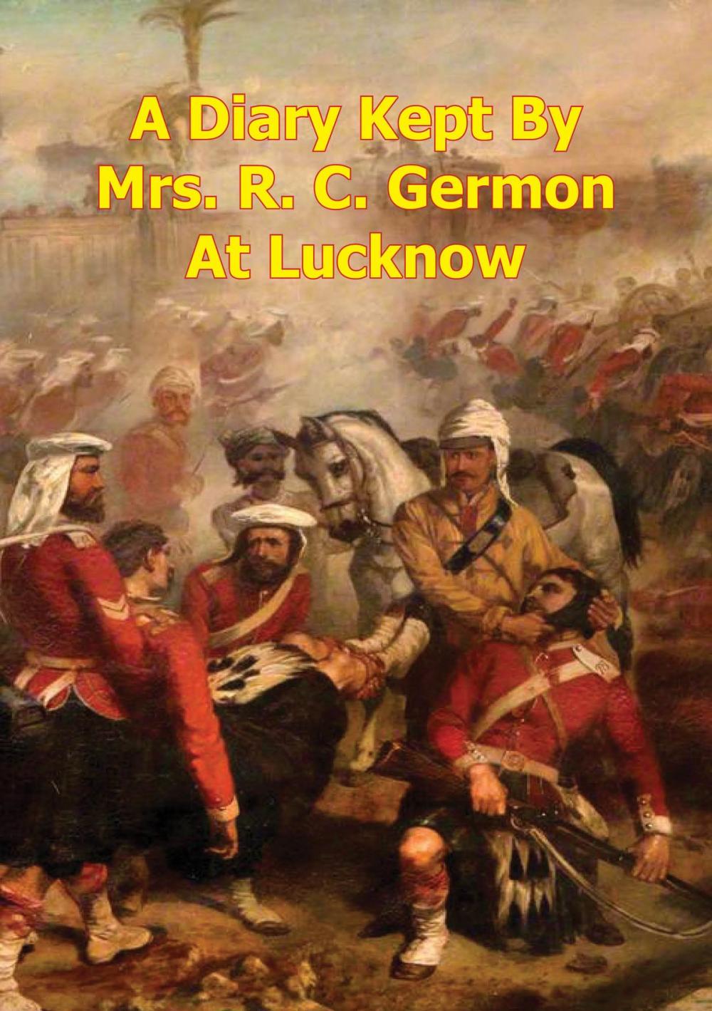 Big bigCover of A Diary Kept By Mrs. R. C. Germon, At Lucknow, Between The Months Of May And December, 1857. [Illustrated Edition]