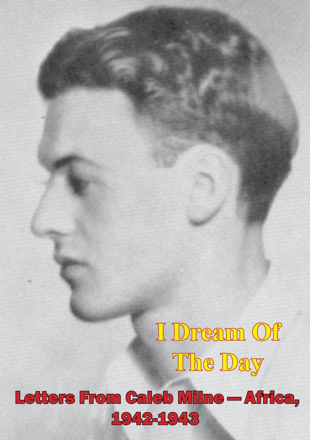 Big bigCover of I Dream Of The Day - Letters From Caleb Milne - Africa, 1942-1943 [Illustrated Edition]