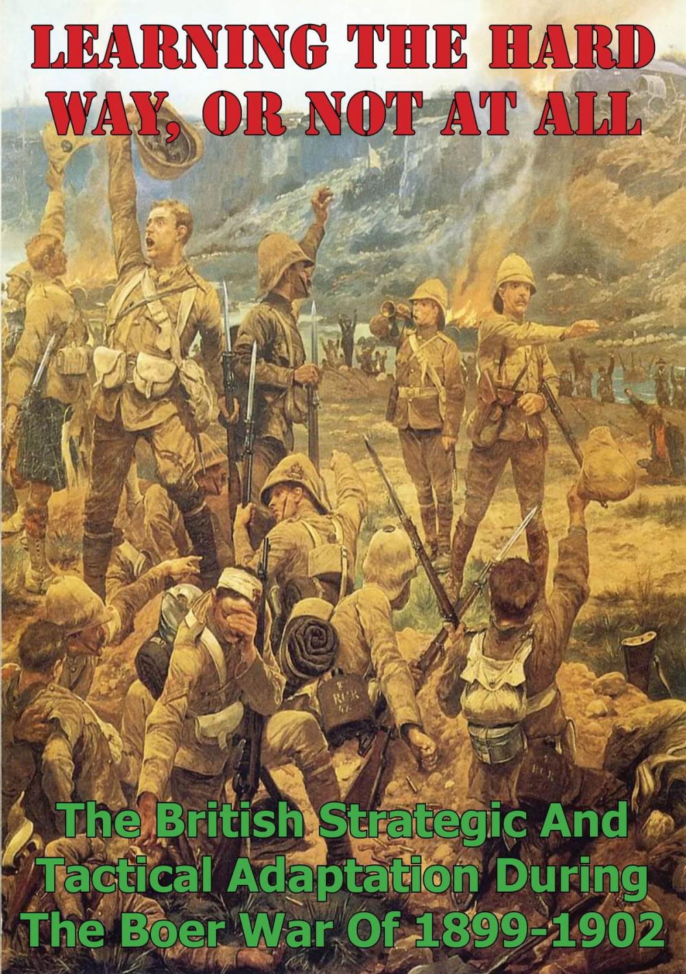 Big bigCover of Learning The Hard Way, Or Not At All: The British Strategic And Tactical Adaptation During The Boer War Of 1899-1902