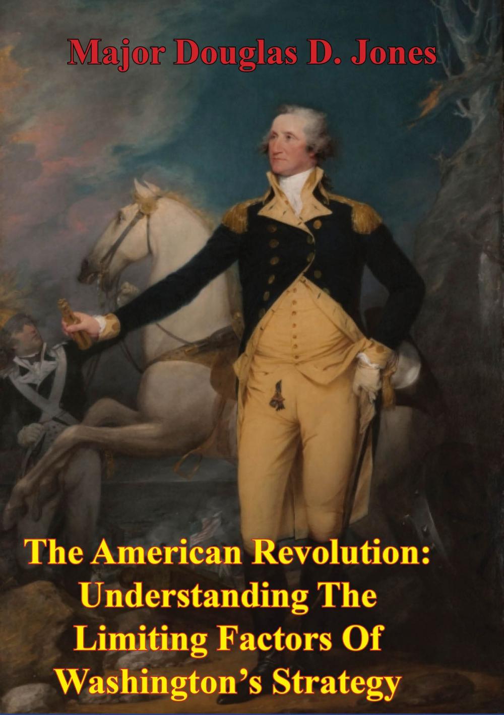 Big bigCover of The American Revolution: Understanding The Limiting Factors Of Washington’s Strategy