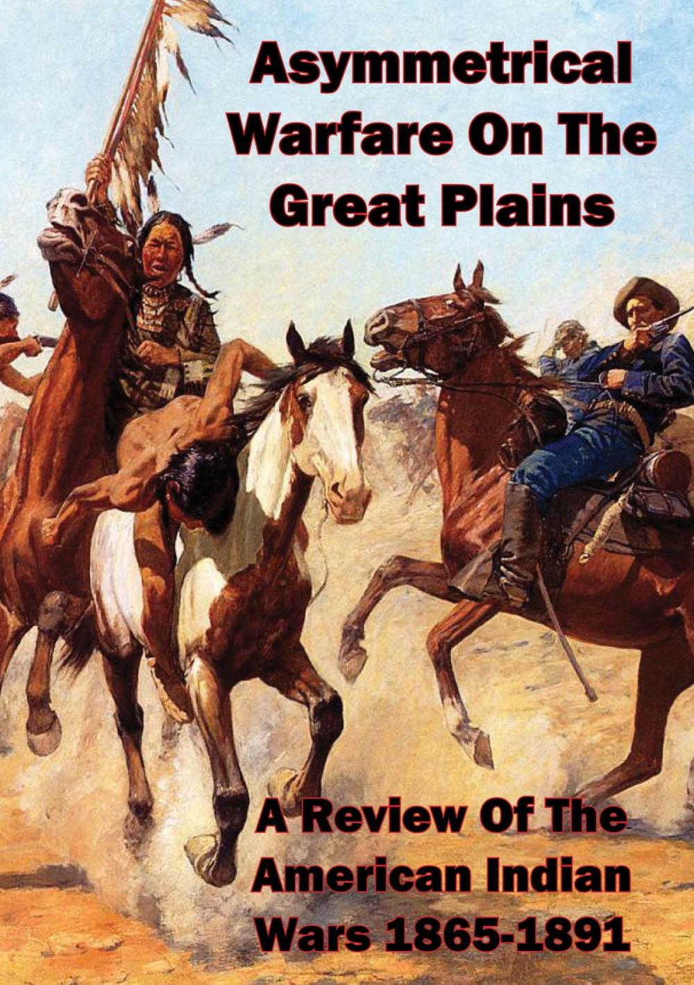 Big bigCover of Asymmetrical Warfare On The Great Plains: A Review Of The American Indian Wars-1865-1891