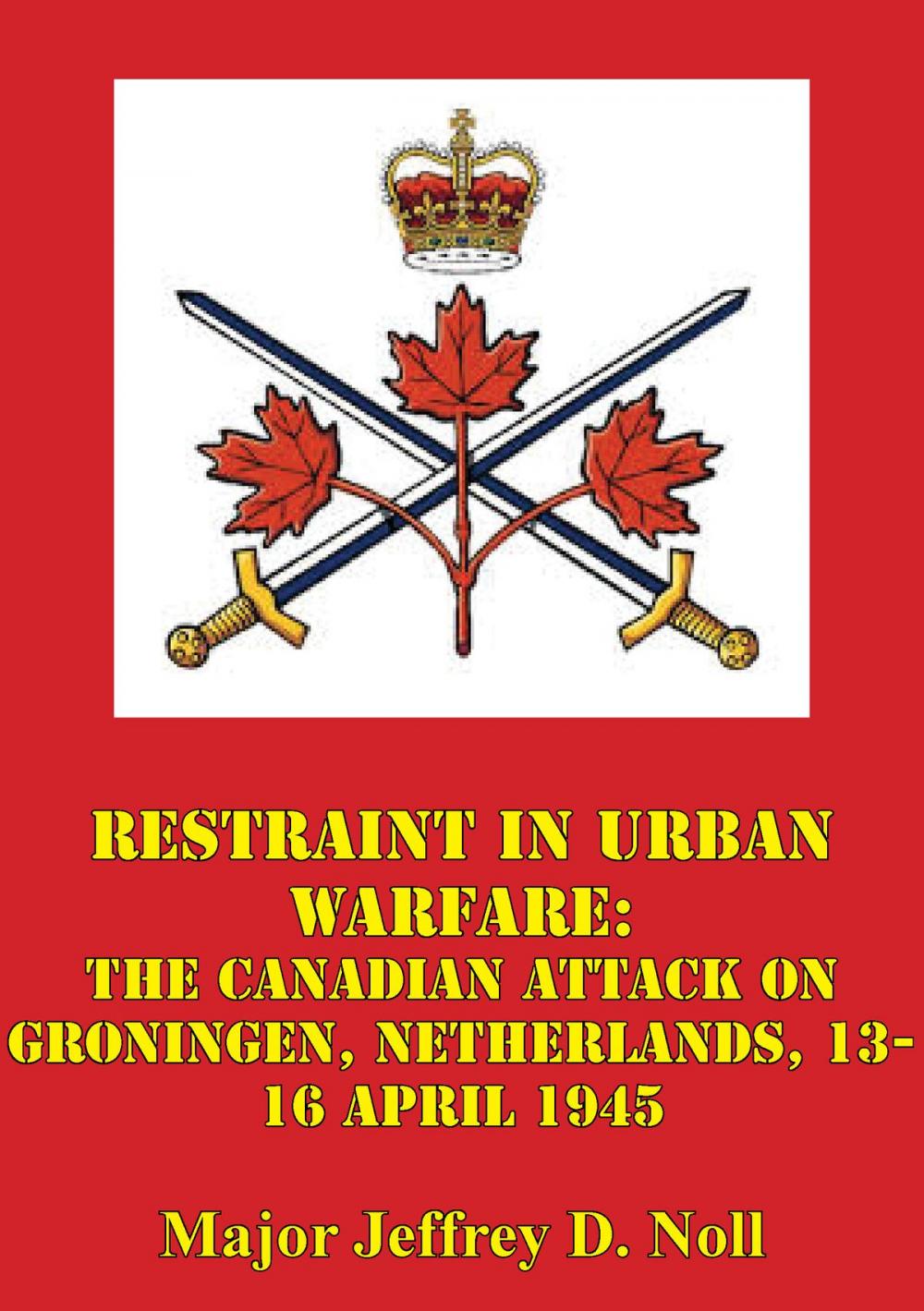 Big bigCover of Restraint In Urban Warfare: The Canadian Attack On Groningen, Netherlands, 13-16 April 1945