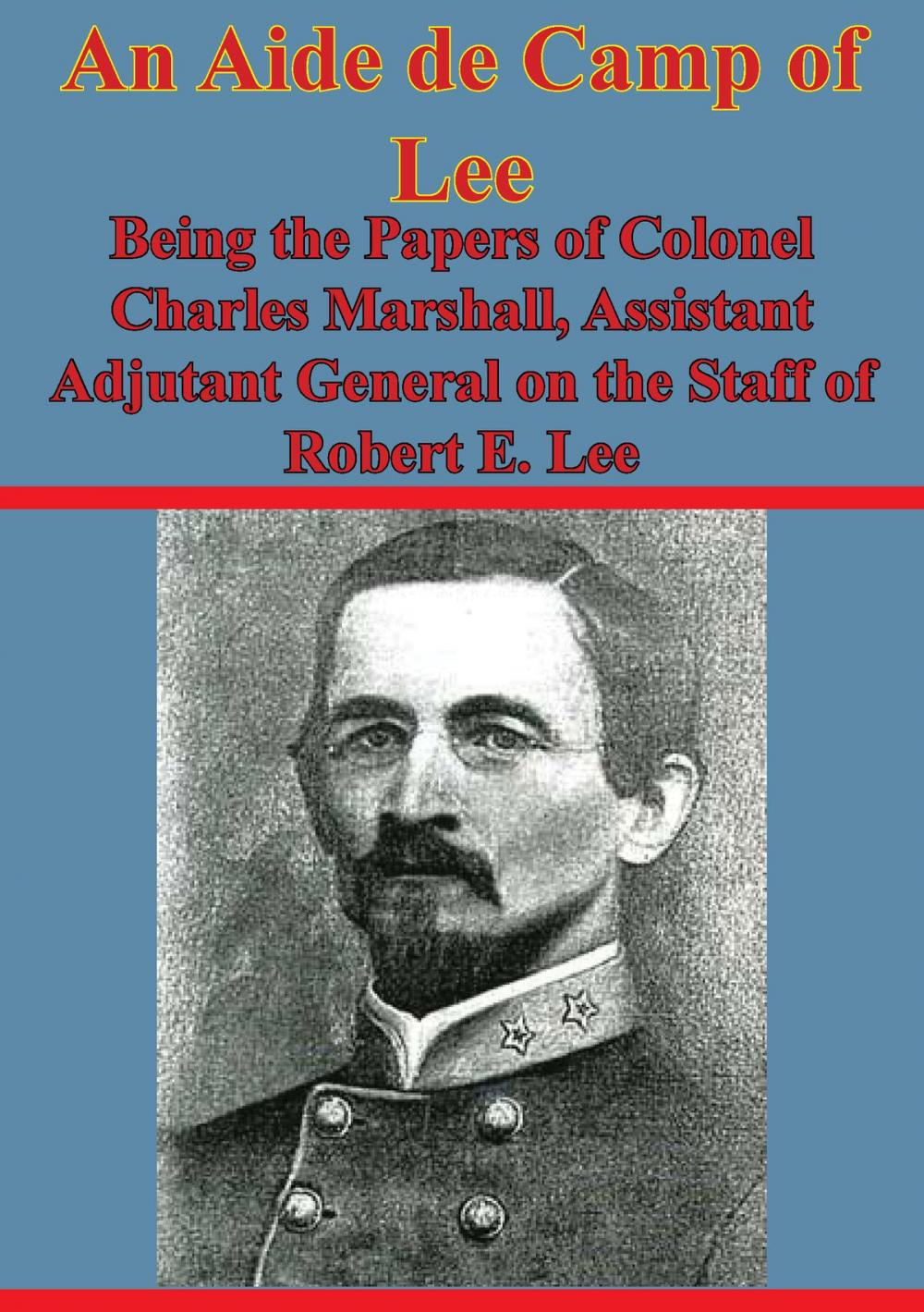 Big bigCover of An Aide De Camp Of Lee - Being The Papers Of Colonel Charles Marshall,