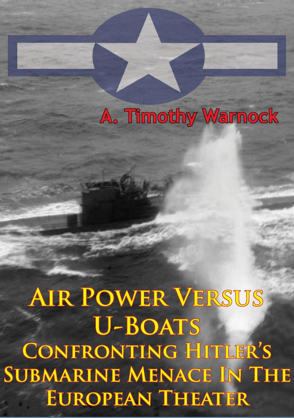 Big bigCover of Air Power Versus U-Boats - Confronting Hitler’s Submarine Menace In The European Theater [Illustrated Edition]