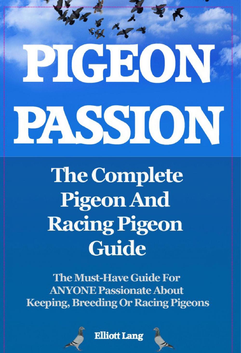 Big bigCover of Pigeon Passion. The Complete Pigeon and Racing Pigeon Guide. The Must-Have Guide For ANYONE Passionate About Keeping, Breeding Or Racing Pigeons