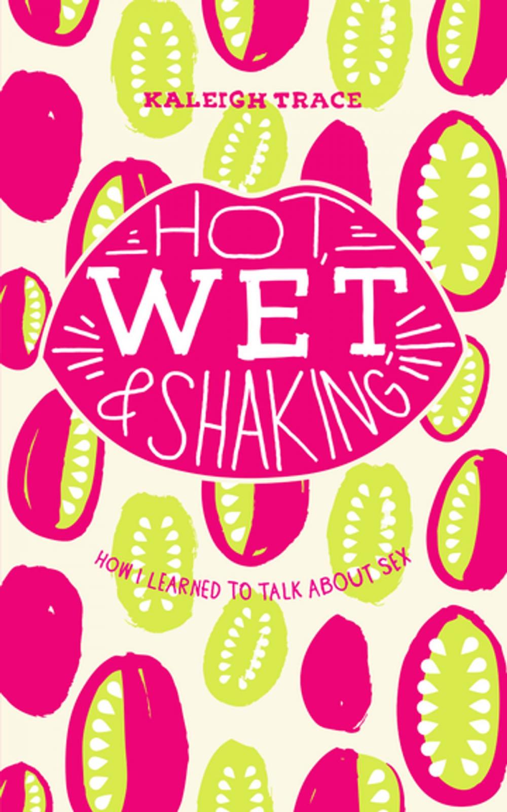 Big bigCover of Hot, Wet, and Shaking: How I Learned to Talk About Sex