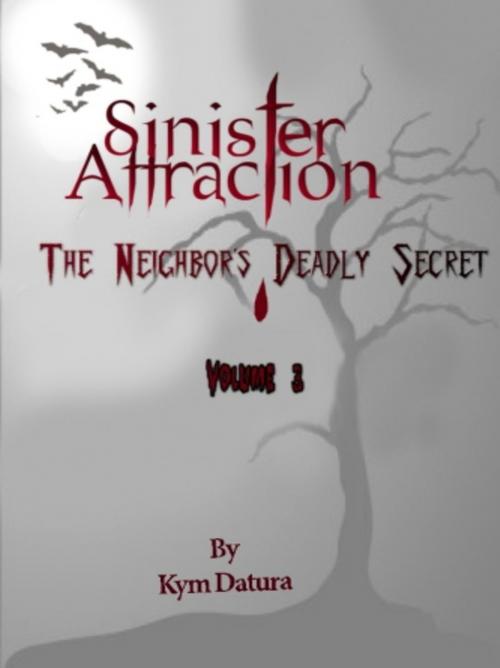 Cover of the book Sinister Attraction: The Neighbor?s Deadly Secret Volume 3 by Kym Datura, Vince Stead