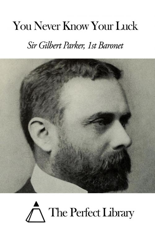 Cover of the book You Never Know Your Luck by Sir Gilbert Parker - 1st Baronet, The Perfect Library