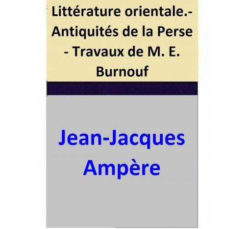 Cover of the book Littérature orientale.- Antiquités de la Perse - Travaux de M. E. Burnouf by Jean-Jacques Ampère, Jean-Jacques Ampère