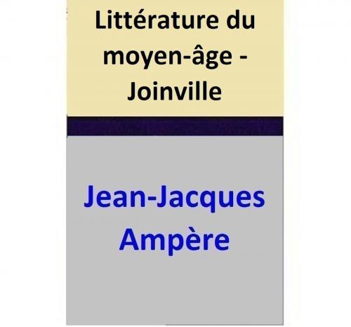 Cover of the book Littérature du moyen-âge - Joinville by Jean-Jacques Ampère, Jean-Jacques Ampère