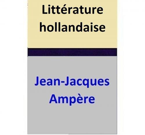 Cover of the book Littérature hollandaise by Jean-Jacques Ampère, Jean-Jacques Ampère