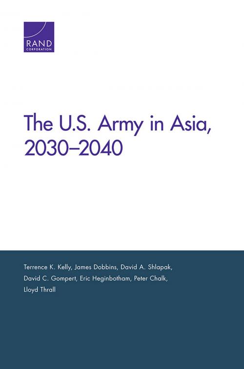 Cover of the book The U.S. Army in Asia, 2030–2040 by Terrence K. Kelly, James Dobbins, David A. Shlapak, David C. Gompert, Eric Heginbotham, Peter Chalk, Lloyd Thrall, RAND Corporation