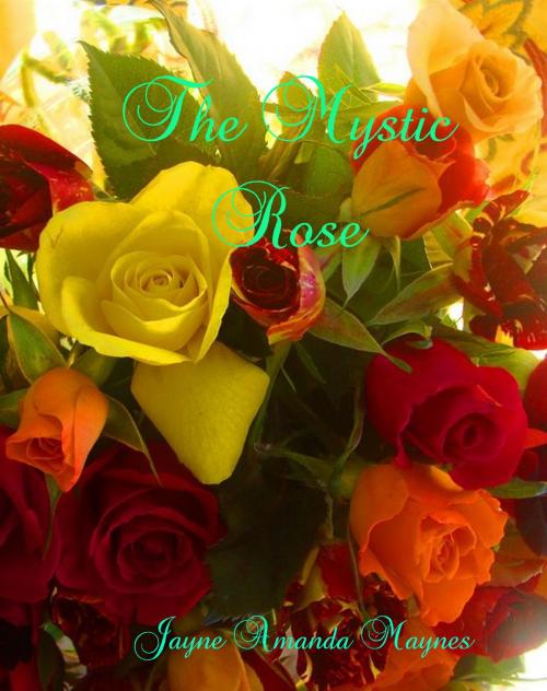 Cover of the book The Mystic Rose by Jayne Amanda Maynes, Jayne Amanda Maynes