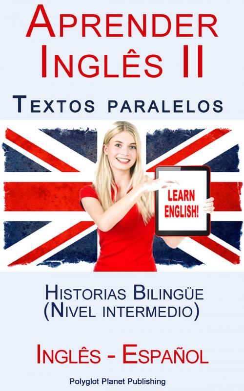 Cover of the book Aprender Inglês II - Textos paralelos - Historias Bilingüe (Nivel intermedio) Inglês - Español by Polyglot Planet Publishing, Polyglot Planet Publishing