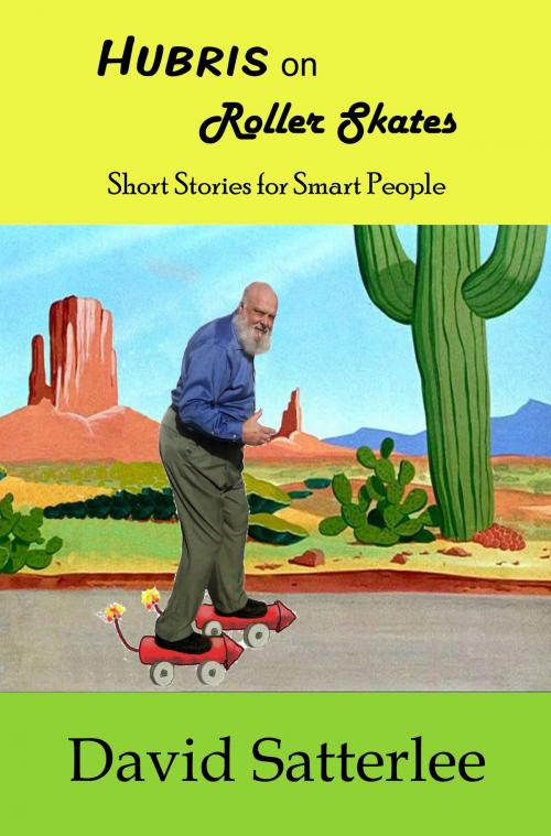 Cover of the book Hubris on Roller Skates: Short Stories for Smart People by David Satterlee, David Satterlee