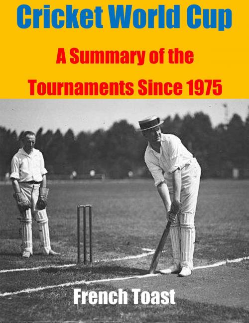 Cover of the book Cricket World Cup: A Summary of the Tournaments Since 1975 by French Toast, French Toast