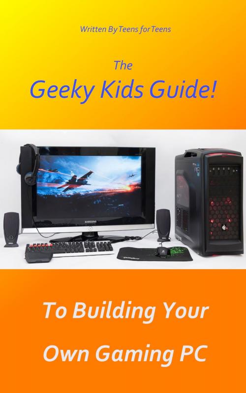 Cover of the book The Geeky Kids Guide! To Building Your Own Gaming PC by Geeky Kids Guides, Geeky Kids Guides