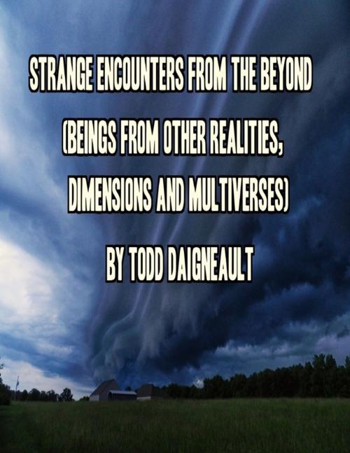 Cover of the book Strange Encounters from the Beyond (Beings from Other Realities, Dimensions and Multiverses) by Todd Daigneault, Lulu.com
