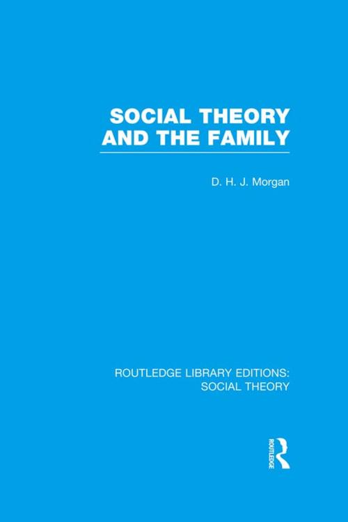 Cover of the book Social Theory and the Family (RLE Social Theory) by D.H.J. Morgan, Taylor and Francis