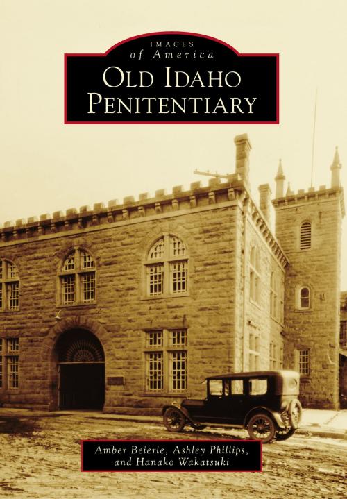 Cover of the book Old Idaho Penitentiary by Amber Beierle, Ashley Phillips, Hanako Wakatsuki, Arcadia Publishing Inc.