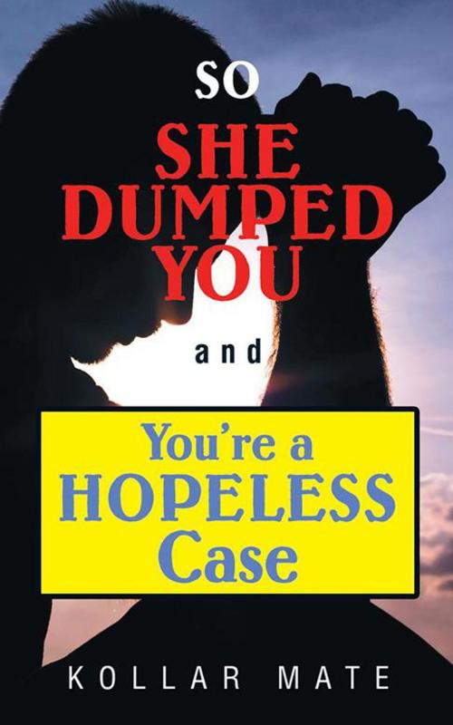 Cover of the book So She Dumped You and You’Re a Hopeless Case by Kollar Mate, Balboa Press AU