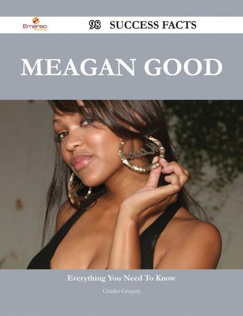 Cover of the book Meagan Good 98 Success Facts - Everything you need to know about Meagan Good by Charles Gregory, Emereo Publishing